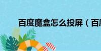 百度魔盒怎么投屏(百度魔圖在線)