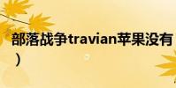 部落戰爭travian蘋果沒有(部落戰爭travian)