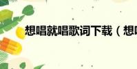 想唱就唱歌詞下載(想唱就唱歌詞)