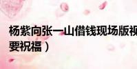 楊紫向張一山借錢現場版視頻(楊紫向張一山要祝福)