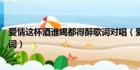 愛情這杯酒誰喝都得醉歌詞對唱(愛情這杯酒誰喝都得醉歌詞)