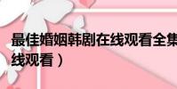最佳婚姻韓劇在線觀看全集(最佳婚姻韓劇在線觀看)