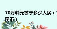 70萬韓元等于多少人民(70萬韓元是多少人民幣)