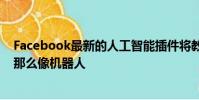 Facebook最新的人工智能插件將教會聊天機器人聽起來不那么像機器人