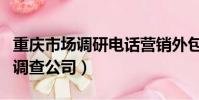 重慶市場調研電話營銷外包哪家好(重慶市場調查公司)