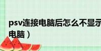 psv連接電腦后怎么不顯示文件夾(psv連接電腦)