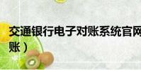 交通銀行電子對賬系統官網(交通銀行電子對賬)