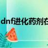 dnf進化藥劑在哪里買（dnf進化藥劑怎么得）