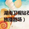湖南衛視鉆石獨播劇場節目單（湖南衛視鉆石獨播劇場）