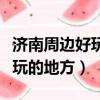 濟南周邊好玩的地方排名前十的（濟南周邊好玩的地方）