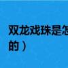 雙龍戲珠是怎么玩的情侶（雙龍戲珠是怎么玩的）