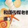 和頌傳媒老板李雪旗下藝人（和頌傳媒老板是誰）
