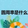 圓周率是什么意思什么用途（圓周率是什么）