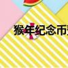 猴年紀念幣預約幾枚（猴年紀念幣預約）