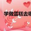 學做蛋糕去哪里學呢（學做蛋糕去哪里學）