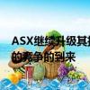 ASX繼續升級其技術以應對競爭對手運營商澳大利亞Chi-X的競爭的到來