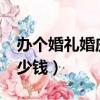 辦個婚禮婚慶要多少錢?（辦個婚禮婚慶要多少錢）