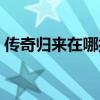 傳奇歸來在哪打裝備（傳奇歸來在哪打裝備）