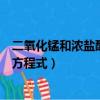 二氧化錳和濃鹽酸反應的化學方程（二氧化錳和濃鹽酸反應方程式）