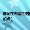 御龍在天霸刀技能加點 加點圖文全攻略（御龍在天冰法技能加點）