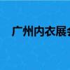 廣州內衣展會2021年時裝秀（廣州內衣）