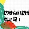 抗糖真能抗衰老你該知道真相了（抗糖真能抗衰老嗎）