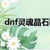 dnf靈魂晶石哪個圖爆的多（dnf靈魂晶石）