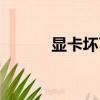 顯卡壞了怎么維修（顯卡壞了）