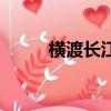 橫渡長江犧牲多少人（橫渡長江）
