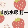 山窮水盡 打一生肖（山窮水盡打一最佳生肖）