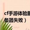 cf手游體驗服網絡連接失敗（cf體驗服連接服務器失敗）