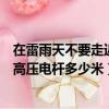 在雷雨天不要走近高壓電桿至少多遠以外（雷雨天不要走近高壓電桿多少米）