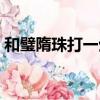 和璧隋珠打一生肖動物（和璧隋珠打一生肖）