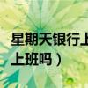星期天銀行上班嗎可以辦業務嗎（星期天銀行上班嗎）