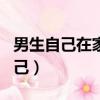 男生自己在家怎么玩（男孩在家怎么自己玩自己）