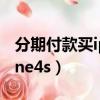 分期付款買iphone怎么樣（分期付款買iphone4s）