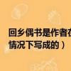 回鄉偶書是作者在什么情況下寫成（回鄉偶書是作者在什么情況下寫成的）