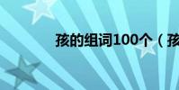 孩的組詞100個(孩的部首)