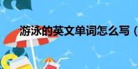 游泳的英文單詞怎么寫(游泳的英文)