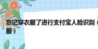 忘記穿衣服了進行支付寶人臉識別(人臉識別一定要穿上衣服)