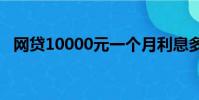 網貸10000元一個月利息多少(網貸100)