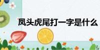 鳳頭虎尾打一字是什么(鳳頭虎尾)