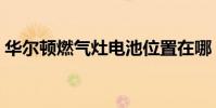 華爾頓燃氣灶電池位置在哪(華爾頓燃氣灶)