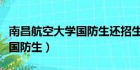 南昌航空大學國防生還招生嗎(南昌航空大學國防生)