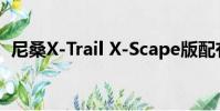 尼桑X-Trail X-Scape版配有自己的無人機