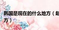 韓國是現在的什么地方(趙國是現在的什么地方)
