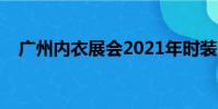 廣州內衣展會2021年時裝秀(廣州內衣)
