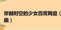 穿越時空的少女百度網盤(穿越時空的少女插曲)