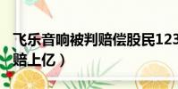 飛樂音響被判賠償股民123億(飛樂音響被判賠上億)