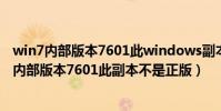win7內部版本7601此windows副本不是正版(windows7內部版本7601此副本不是正版)